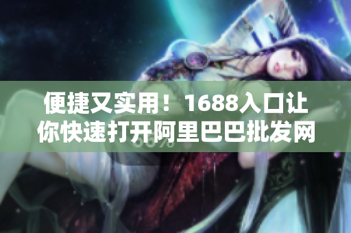 便捷又实用！1688入口让你快速打开阿里巴巴批发网站