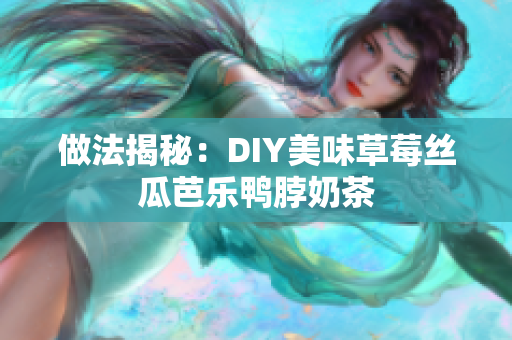 做法揭秘：DIY美味草莓丝瓜芭乐鸭脖奶茶