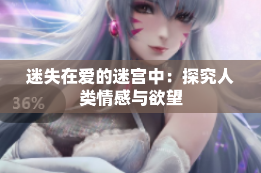 迷失在爱的迷宫中：探究人类情感与欲望