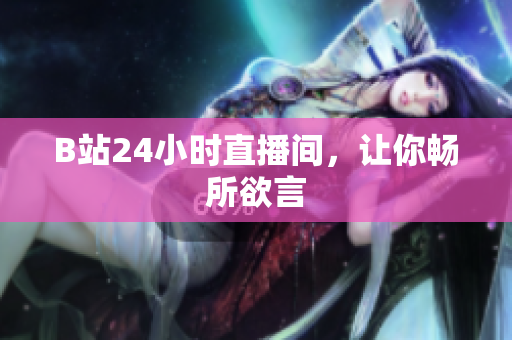 B站24小时直播间，让你畅所欲言