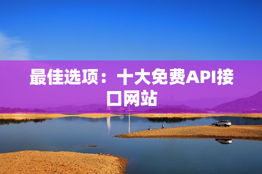 最佳选项：十大免费API接口网站