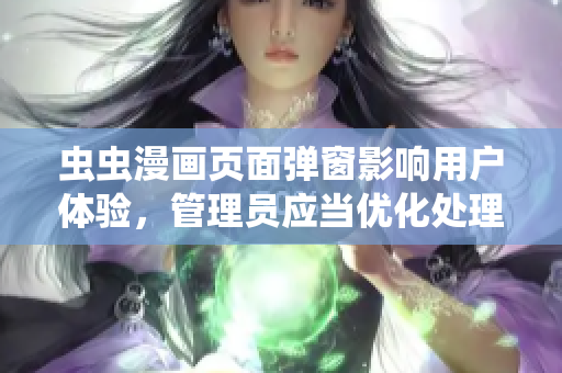 虫虫漫画页面弹窗影响用户体验，管理员应当优化处理