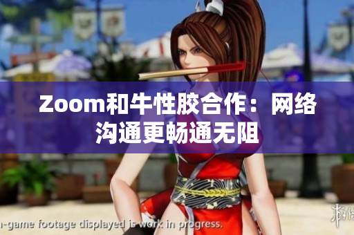 Zoom和牛性胶合作：网络沟通更畅通无阻