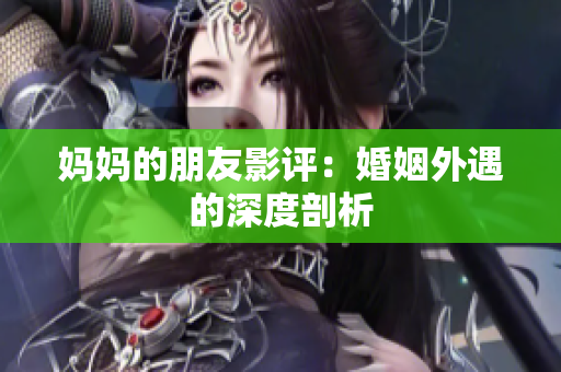 妈妈的朋友影评：婚姻外遇的深度剖析