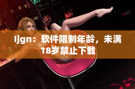 Ijgn：软件限制年龄，未满18岁禁止下载