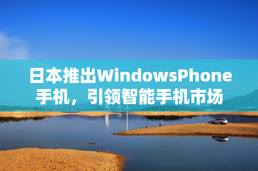 日本推出WindowsPhone手机，引领智能手机市场