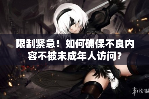 限制紧急！如何确保不良内容不被未成年人访问？