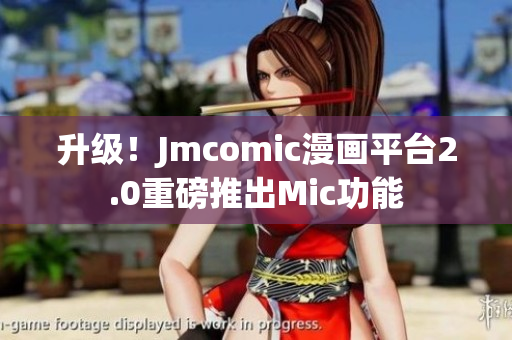 升级！Jmcomic漫画平台2.0重磅推出Mic功能