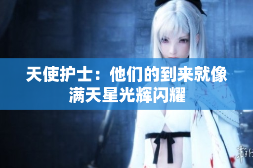 天使护士：他们的到来就像满天星光辉闪耀