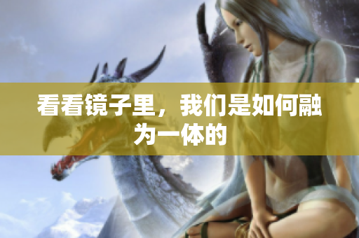 看看镜子里，我们是如何融为一体的
