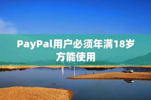 PayPal用户必须年满18岁方能使用