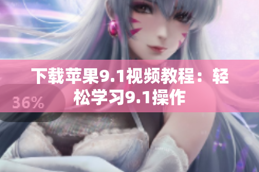 下载苹果9.1视频教程：轻松学习9.1操作