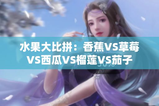 水果大比拼：香蕉VS草莓VS西瓜VS榴莲VS茄子
