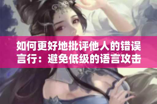 如何更好地批评他人的错误言行：避免低级的语言攻击