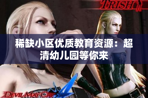 稀缺小区优质教育资源：超清幼儿园等你来