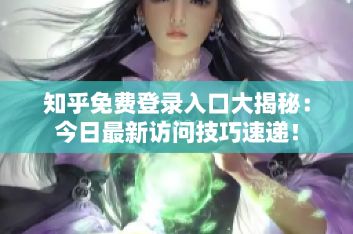 知乎免费登录入口大揭秘：今日最新访问技巧速递！