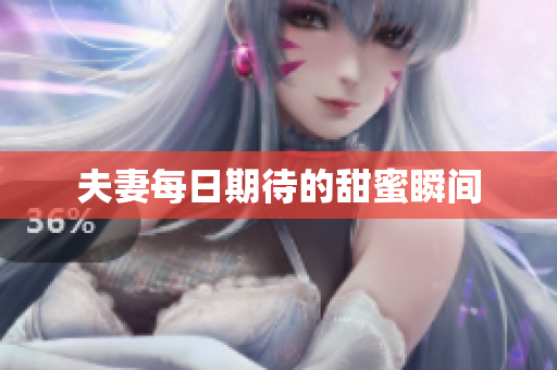 夫妻每日期待的甜蜜瞬间