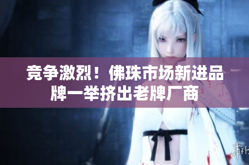 竞争激烈！佛珠市场新进品牌一举挤出老牌厂商