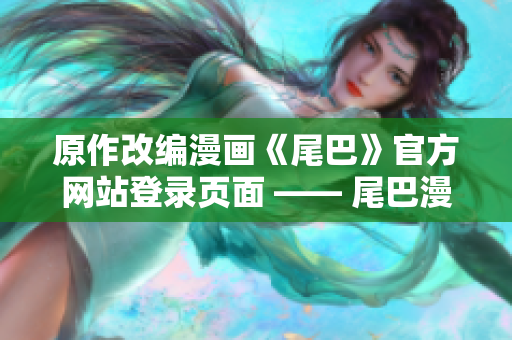 原作改编漫画《尾巴》官方网站登录页面 —— 尾巴漫画改编官网登录界面