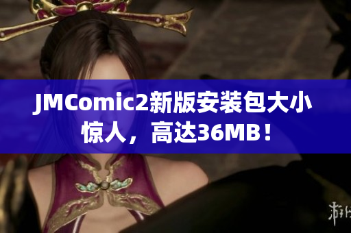 JMComic2新版安装包大小惊人，高达36MB！