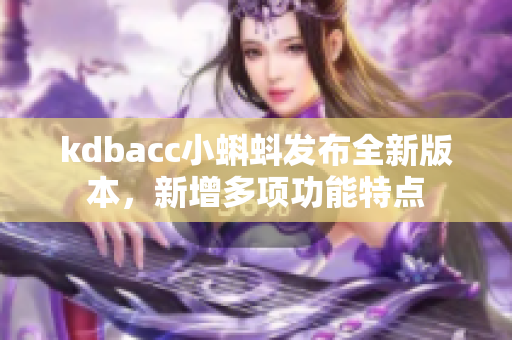 kdbacc小蝌蚪发布全新版本，新增多项功能特点