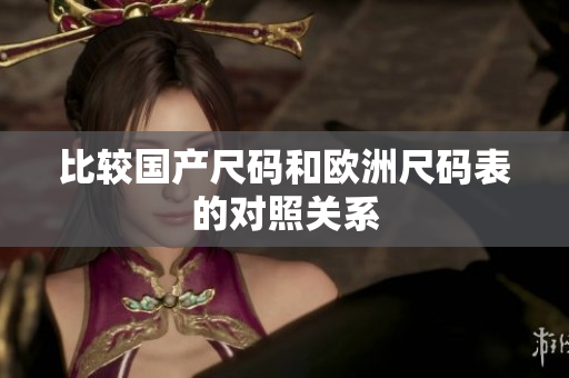 比较国产尺码和欧洲尺码表的对照关系