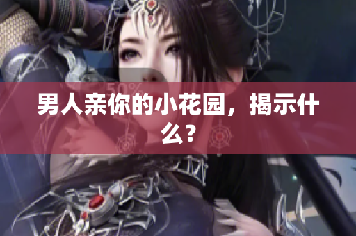 男人亲你的小花园，揭示什么？