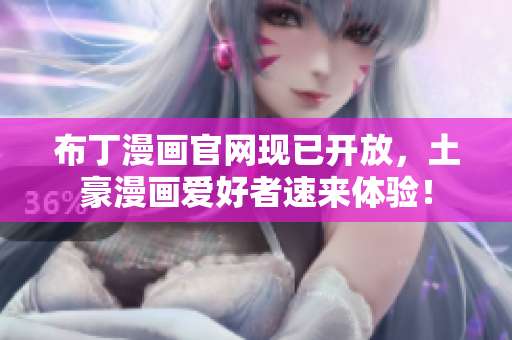 布丁漫画官网现已开放，土豪漫画爱好者速来体验！