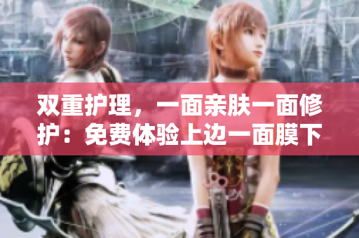 双重护理，一面亲肤一面修护：免费体验上边一面膜下边