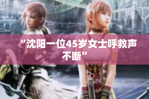 “沈阳一位45岁女士呼救声不断”