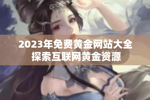 2023年免费黄金网站大全 探索互联网黄金资源
