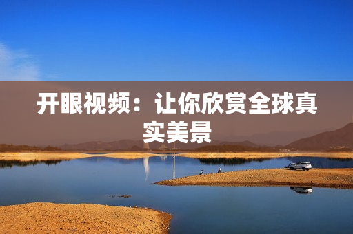 开眼视频：让你欣赏全球真实美景