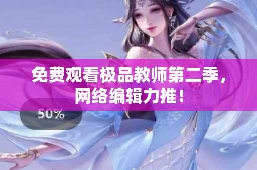 免费观看极品教师第二季，网络编辑力推！