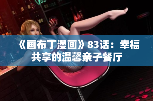 《画布丁漫画》83话：幸福共享的温馨亲子餐厅