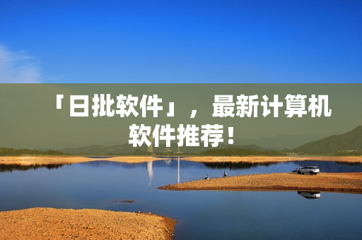 「日批软件」，最新计算机软件推荐！