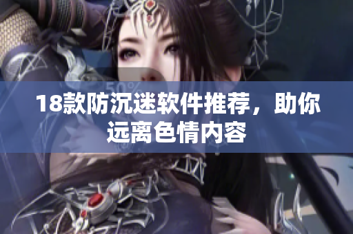18款防沉迷软件推荐，助你远离色情内容