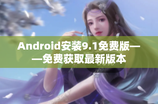 Android安装9.1免费版——免费获取最新版本