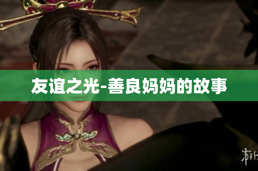 友谊之光-善良妈妈的故事