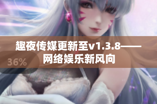 趣夜传媒更新至v1.3.8——网络娱乐新风向