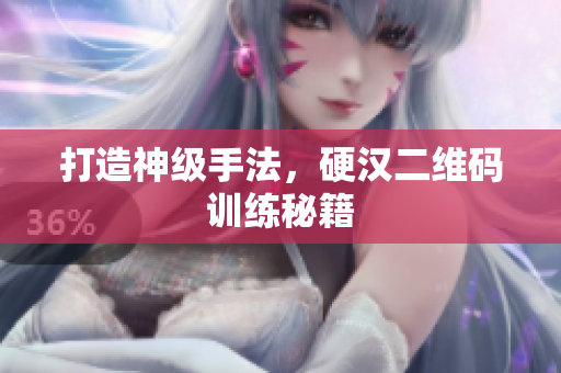 打造神级手法，硬汉二维码训练秘籍