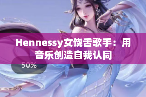Hennessy女饶舌歌手：用音乐创造自我认同