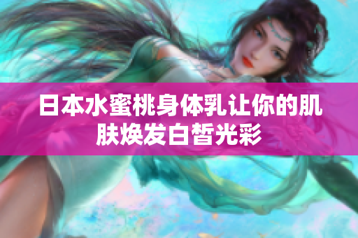 日本水蜜桃身体乳让你的肌肤焕发白皙光彩