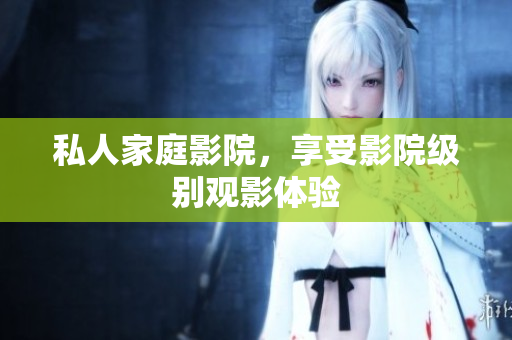 私人家庭影院，享受影院级别观影体验