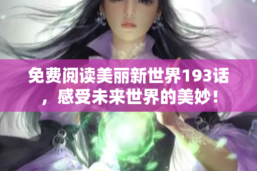 免费阅读美丽新世界193话，感受未来世界的美妙！