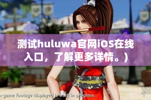 测试huluwa官网iOS在线入口，了解更多详情。)