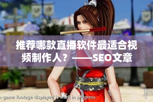 推荐哪款直播软件最适合视频制作人？——SEO文章