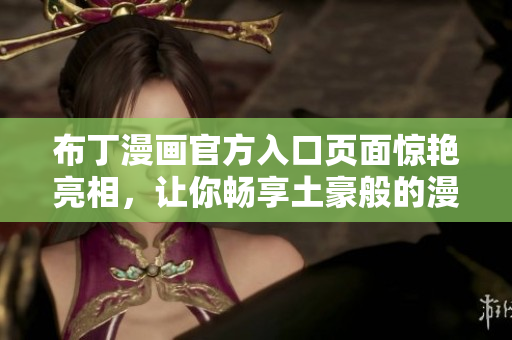 布丁漫画官方入口页面惊艳亮相，让你畅享土豪般的漫画世界！