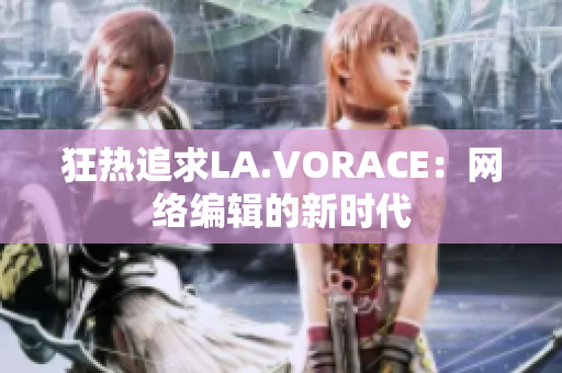 狂热追求LA.VORACE：网络编辑的新时代
