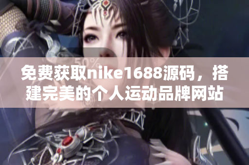 免费获取nike1688源码，搭建完美的个人运动品牌网站