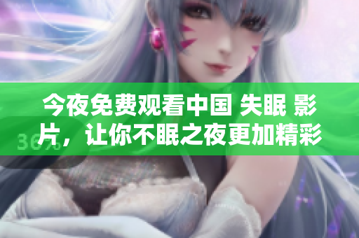 今夜免费观看中国 失眠 影片，让你不眠之夜更加精彩